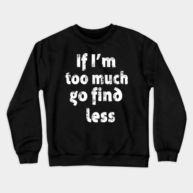 If I'm too Much Go Find Less Crewneck Sweatshirt by Karley’s Custom Creations